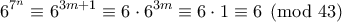 \displaystyle{6^{7^{n}}\equiv6^{3m+1}\equiv 6\cdot 6^{3m}\equiv 6\cdot 1\equiv 6\pmod {43}}
