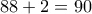 \displaystyle{88+2=90}