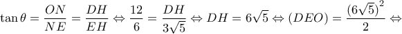 \displaystyle{\tan \theta  = \frac{{ON}}{{NE}} = \frac{{DH}}{{EH}} \Leftrightarrow \frac{{12}}{6} = \frac{{DH}}{{3\sqrt 5 }} \Leftrightarrow DH = 6\sqrt 5  \Leftrightarrow (DEO) = \frac{{{{(6\sqrt 5 )}^2}}}{2} \Leftrightarrow }