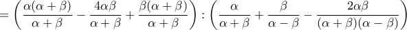 \displaystyle{=\left(\frac{\alpha(\alpha+\beta)}{\alpha+\beta}-\frac{4\alpha\beta}{\alpha+\beta}+\frac{\beta(\alpha+\beta)}{\alpha+\beta}}\right): \left(\frac{\alpha}{\alpha+\beta}+\frac{\beta}{\alpha-\beta}-\frac{2\alpha\beta}{(\alpha+\beta)(\alpha-\beta)}}\right)}