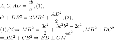AΠΒ,ΑΒC,AD=\dfrac{cb}{a},                                  (1), 
 
   c^{2} +DB^{2}=2MB^{2}+\dfrac{AD^{2}}{2},(2),         
 
    (1),(2)\Rightarrow MB^{2}=\dfrac{3c^{2}}{2}+\dfrac{3c^{2}b^{2}-2c^{4}}{4a^{2}},MB^{2}+DC^{2} 
 
     =DM^{2}+CB^{2}\Rightarrow BD\perp CM AΠΒ,ΑΒC,AD=\dfrac{cb}{a},                                  (1), 
 
   c^{2} +DB^{2}=2MB^{2}+\dfrac{AD^{2}}{2},(2),         
 
    (1),(2)\Rightarrow MB^{2}=\dfrac{3c^{2}}{2}+\dfrac{3c^{2}b^{2}-2c^{4}}{4a^{2}},MB^{2}+DC^{2} 
 
     =DM^{2}+CB^{2}\Rightarrow BD\perp CM