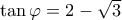  \tan\varphi=2-\sqrt{3} 