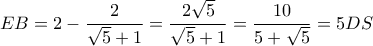\displaystyle EB = 2 - \frac{2}{{\sqrt 5  + 1}} = \frac{{2\sqrt 5 }}{{\sqrt 5  + 1}} = \frac{{10}}{{5 + \sqrt 5 }} = 5DS