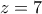 \displaystyle{z=7}