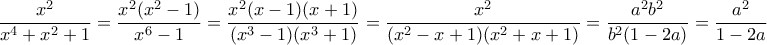 \displaystyle  \displaystyle{\frac{x^2}{x^4+x^2+1} = \frac{x^2(x^2-1)}{x^6-1} = \frac{x^2(x-1)(x+1)}{(x^3-1)(x^3+1)} = \frac{x^2}{(x^2-x+1)(x^2+x+1)} = \frac{a^2b^2}{b^2(1-2a)} = \frac{a^2}{1-2a}}