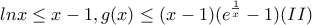 \displaystyle{lnx\leq x-1 , g(x)\leq (x-1)(e^{\frac{1}{x}}-1) (II)}