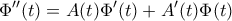\displaystyle \Phi ''(t)=A(t)\Phi '(t)+ A'(t)\Phi (t) \displaystyle \Phi ''(t)=A(t)\Phi '(t)+ A'(t)\Phi (t)