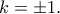 \displaystyle{k=\pm 1.}