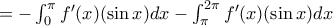 =-\int_{0}^{\pi }f'(x)(\sin x)dx-\int_{\pi }^{2\pi }f'(x)(\sin x)dx =-\int_{0}^{\pi }f'(x)(\sin x)dx-\int_{\pi }^{2\pi }f'(x)(\sin x)dx