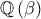 \mathbb{Q}\left( \beta \right)