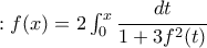 : f(x)=2\int_{0}^{x}\cfrac{dt}{1+3f^2(t)} : f(x)=2\int_{0}^{x}\cfrac{dt}{1+3f^2(t)}