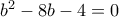 b^2-8b-4=0