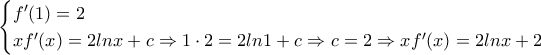 \displaystyle{\begin{cases}
f'(1)=2 \\
xf'(x)=2lnx+c \Rightarrow 1 \cdot 2=2ln1+c \Rightarrow c=2 \Rightarrow xf'(x)=2lnx+2
\end{cases}} \displaystyle{\begin{cases}
f'(1)=2 \\
xf'(x)=2lnx+c \Rightarrow 1 \cdot 2=2ln1+c \Rightarrow c=2 \Rightarrow xf'(x)=2lnx+2
\end{cases}}