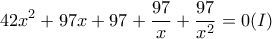 \displaystyle{42x^2+97x+97+\frac{97}{x}+\frac{97}{x^2}=0 (I)