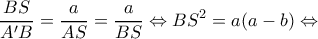 \displaystyle \frac{{BS}}{{A'B}} = \frac{a}{{AS}} = \frac{a}{{BS}} \Leftrightarrow B{S^2} = a(a - b) \Leftrightarrow 