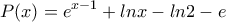 \displaystyle{P(x)=e^{x-1}+lnx-ln2-e}