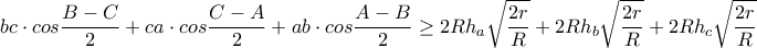 \displaystyle bc\cdot cos\frac{B-C}{2}+ca\cdot cos\frac{C-A}{2}+ab\cdot cos\frac{A-B}{2}\geq 2Rh_{a}\sqrt{\frac{2r}{R}}+2Rh_{b}\sqrt{\frac{2r}{R}}+2Rh_{c}\sqrt{\frac{2r}{R}}