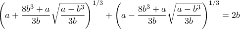 \displaystyle{\left(a+\frac{8b^3+a}{3b}\sqrt{\frac{a-b^3}{3b}}\right)^{1/3}+\left(a-\frac{8b^3+a}{3b}\sqrt{\frac{a-b^3}{3b}}\right)^{1/3}=2b}