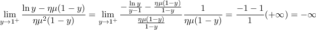 \displaystyle{\mathop {\lim }\limits_{y \to {1^ + }} \frac{{\ln y - \eta \mu (1 - y)}}{{\eta {\mu ^2}(1 - y)}} = \mathop {\lim }\limits_{y \to {1^ + }} \frac{{ - \frac{{\ln y}}{{y - 1}} - \frac{{\eta \mu (1 - y)}}{{1 - y}}}}{{\frac{{\eta \mu (1 - y)}}{{1 - y}}}}\frac{1}{{\eta \mu (1 - y)}} = \frac{{ - 1 - 1}}{1}( + \infty ) =  - \infty }