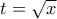 t=\sqrt{x}