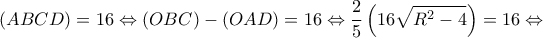 \displaystyle (ABCD) = 16 \Leftrightarrow (OBC) - (OAD) = 16 \Leftrightarrow \frac{2}{5}\left( {16\sqrt {{R^2} - 4} } \right) = 16 \Leftrightarrow 