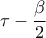 \displaystyle{\tau  - \frac{\beta }{2}}