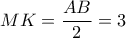  \displaystyle MK = \frac{{AB}}{2} = 3