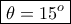\boxed {\theta = 15^o}