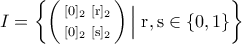 I=\bigg\{\bigg(\begin{smallmatrix} 
[0]_2 & [{\rm{r}}]_2\\\noalign{\vspace{0.1cm}} 
[0]_2 & [{\rm{s}}]_2 
\end{smallmatrix}\bigg)\,\Big|\; {\rm{r,s}}\in\{0,1\}\bigg\}