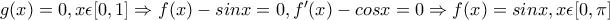 g(x)=0, x\epsilon [0,1]\Rightarrow f(x)-sinx=0, f'(x)-cosx=0\Rightarrow f(x)=sinx, x\epsilon [0,\pi]
