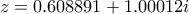 z =   0.608891 + 1.00012 i