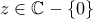 \displaystyle{z\in\mathbb{C}-\left\{0\right\}}