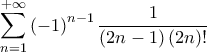 \displaystyle\sum_{n=1}^{+\infty}\left( -1 \right)^{n-1}\frac{1}{\left( 2n-1 \right)(2n)!} \displaystyle\sum_{n=1}^{+\infty}\left( -1 \right)^{n-1}\frac{1}{\left( 2n-1 \right)(2n)!}