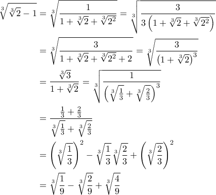 \displaystyle{\begin{aligned} 
 \sqrt[3]{\sqrt[3]{2} - 1} & = \sqrt[3]{\frac{1}{1 + \sqrt[3]{2}  + \sqrt[3]{2^2}}}  = \sqrt[3]{\frac{3}{3 \left( 1 + \sqrt[3]{2}  + \sqrt[3]{2^2} \right)}} \\ 
 & = \sqrt[3]{\frac{3}{1 + \sqrt[3]{2}  + \sqrt[3]{2^2} + 2}}  = \sqrt[3]{\frac{3}{\left( 1 + \sqrt[3]{2} \right)^3}} \\ 
 & = \frac{\sqrt[3]{3}}{1 + \sqrt[3]{2}}  = \sqrt[3]{\frac{1}{\left( \sqrt[3]{\frac{1}{3}} + \sqrt[3]{\frac{2}{3}} \right)^3}} \\ 
 & = \frac{\frac{1}{3} + \frac{2}{3}}{\sqrt[3]{\frac{1}{3}} + \sqrt[3]{\frac{2}{3}}} \\ 
 & = \left( \sqrt[3]{\frac{1}{3}} \right)^2 - \sqrt[3]{\frac{1}{3}} \sqrt[3]{\frac{2}{3}} + \left( \sqrt[3]{\frac{2}{3}} \right)^2 \\ 
 & = \sqrt[3]{\frac{1}{9}} - \sqrt[3]{\frac{2}{9}} + \sqrt[3]{\frac{4}{9}} 
\end{aligned}}