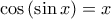 \displaystyle{ 
\cos \left( {\sin x} \right) = x 
}