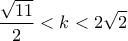 \displaystyle{ 
\frac{{\sqrt {11} }}{2} < k < 2\sqrt 2  
}