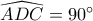 \,\,\widehat {ADC} = 90^\circ \,\, \,\,\widehat {ADC} = 90^\circ \,\,