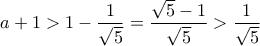 a+1>1-\dfrac{1}{\sqrt{5}}=\dfrac{\sqrt{5}-1}{\sqrt{5}}>\dfrac{1}{\sqrt{5}}