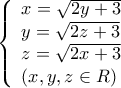 \displaystyle{\left\{ \begin{array}{l} 
x = \sqrt {2y + 3} \\ 
y = \sqrt {2z + 3} \\ 
z = \sqrt {2x + 3} \\ 
\left( {x,y,z \in R} \right) 
\end{array} \right.}