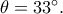 \theta =33^\circ. \theta =33^\circ.