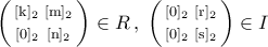 \bigg(\begin{smallmatrix} 
[{\rm{k}}]_2 & [{\rm{m}}]_2\\\noalign{\vspace{0.1cm}} 
[0]_2 & [{\rm{n}}]_2 
\end{smallmatrix}\bigg)\in R\,,\; \bigg(\begin{smallmatrix} 
[0]_2 & [{\rm{r}}]_2\\\noalign{\vspace{0.1cm}} 
[0]_2 & [{\rm{s}}]_2 
\end{smallmatrix}\bigg)\in I