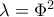 \lambda =\Phi ^2 