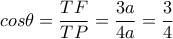 cos\theta=\dfrac{TF}{TP}=\dfrac{3a}{4a}=\dfrac{3}{4} cos\theta=\dfrac{TF}{TP}=\dfrac{3a}{4a}=\dfrac{3}{4}