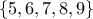 \{5,6,7,8,9\}