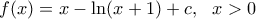 f(x)=x-\ln (x+1)+c,\,\,\,\,x>0
