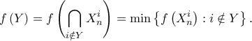 \displaystyle f\left( Y \right) = f\left( {\bigcap\limits_{i \notin Y} {X_n^i} } \right) = \min \left\{ {f\left( {X_n^i} \right):i \notin Y} \right\}.