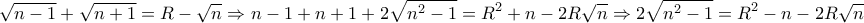 \displaystyle{\sqrt{n-1}+\sqrt{n+1}=R-\sqrt{n}\Rightarrow n-1+n+1+2\sqrt{n^2 -1}=R^2 +n-2R\sqrt{n}\Rightarrow 2\sqrt{n^2 -1}=R^2 -n-2R\sqrt{n}}