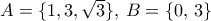 A = \{ 1, 3, \sqrt 3 \}, \, B= \{0, \, 3\}