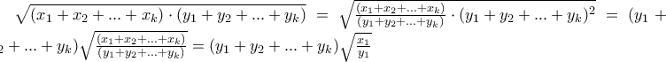 \sqrt {(x_1  + x_2  + ... + x_k ) \cdot (y_1  + y_2  + ... + y_k )}=\sqrt {\frac{(x_1  + x_2  + ... + x_k )}{(y_1  + y_2  + ... + y_k )} \cdot (y_1  + y_2  + ... + y_k )^2}=(y_1  + y_2  + ... + y_k )\sqrt {\frac{(x_1  + x_2  + ... + x_k )}{(y_1  + y_2  + ... + y_k )}}=(y_1  + y_2  + ... + y_k )\sqrt {\frac{x_1} {y_1}}
