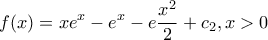 \displaystyle{f(x) = x{e^x} - {e^x} - e\frac{{{x^2}}}{2} + {c_2},x > 0}